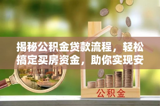 永平揭秘公积金贷款流程，轻松搞定买房资金，助你实现安居梦想