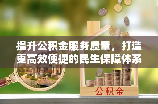 永平提升公积金服务质量，打造更高效便捷的民生保障体系