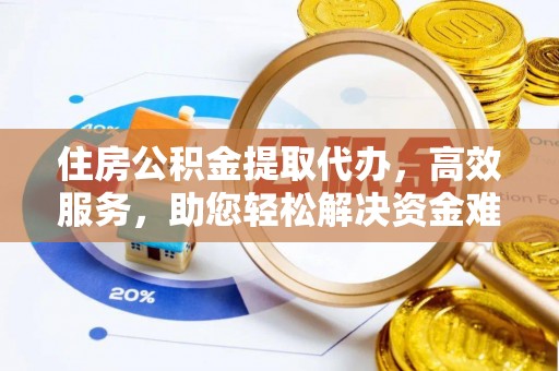 永平住房公积金提取代办，高效服务，助您轻松解决资金难题
