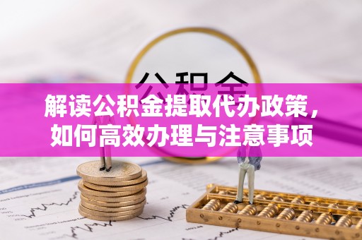 永平解读公积金提取代办政策，如何高效办理与注意事项