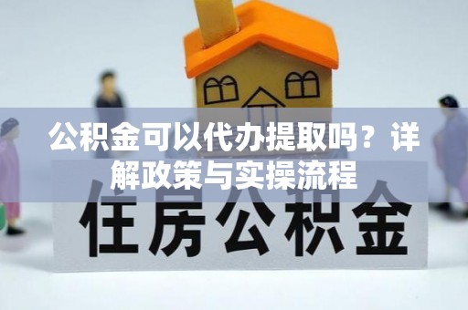 永平公积金可以代办提取吗？详解政策与实操流程