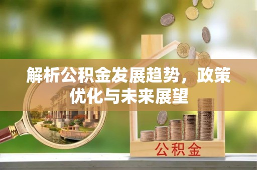 永平解析公积金发展趋势，政策优化与未来展望