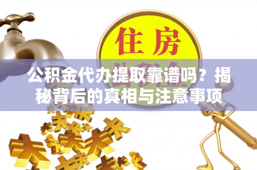 永平公积金代办提取靠谱吗？揭秘背后的真相与注意事项