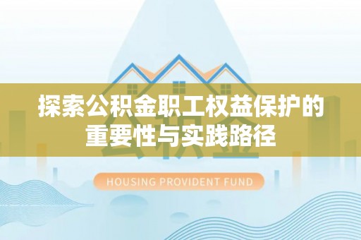 永平探索公积金职工权益保护的重要性与实践路径