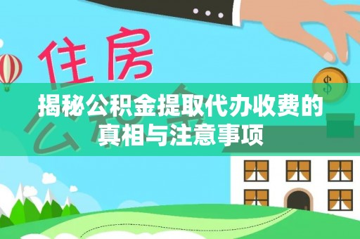 永平揭秘公积金提取代办收费的真相与注意事项