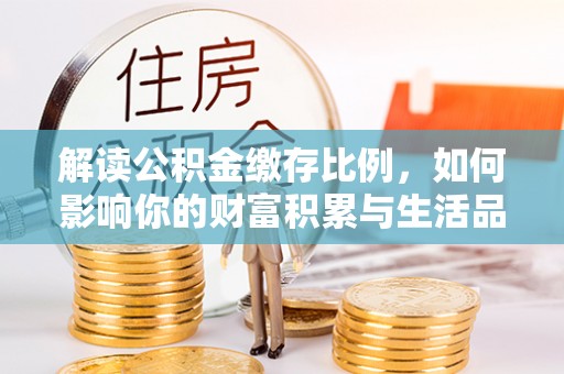 永平解读公积金缴存比例，如何影响你的财富积累与生活品质