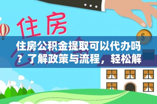 永平住房公积金提取可以代办吗？了解政策与流程，轻松解决疑惑
