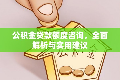 永平公积金贷款额度咨询，全面解析与实用建议