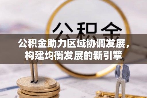 永平公积金助力区域协调发展，构建均衡发展的新引擎
