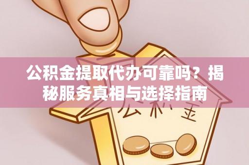 永平公积金提取代办可靠吗？揭秘服务真相与选择指南