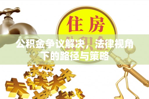永平公积金争议解决，法律视角下的路径与策略
