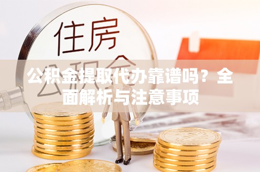 永平公积金提取代办靠谱吗？全面解析与注意事项