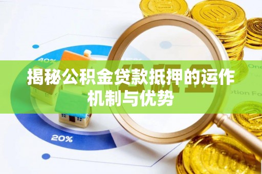 永平揭秘公积金贷款抵押的运作机制与优势