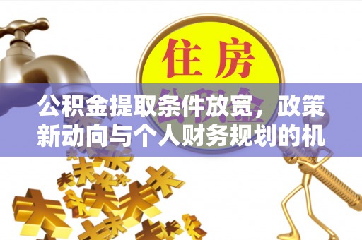 永平公积金提取条件放宽，政策新动向与个人财务规划的机遇