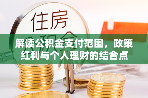 永平解读公积金支付范围，政策红利与个人理财的结合点