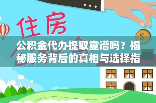永平公积金代办提取靠谱吗？揭秘服务背后的真相与选择指南