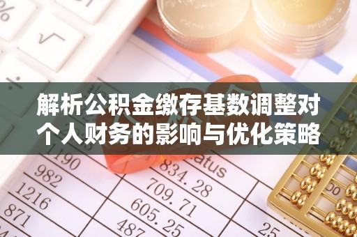 永平解析公积金缴存基数调整对个人财务的影响与优化策略