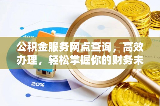 永平公积金服务网点查询，高效办理，轻松掌握你的财务未来