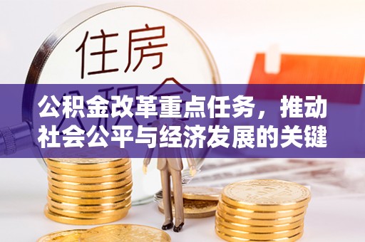 永平公积金改革重点任务，推动社会公平与经济发展的关键一步