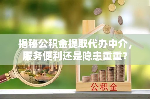 永平揭秘公积金提取代办中介，服务便利还是隐患重重？