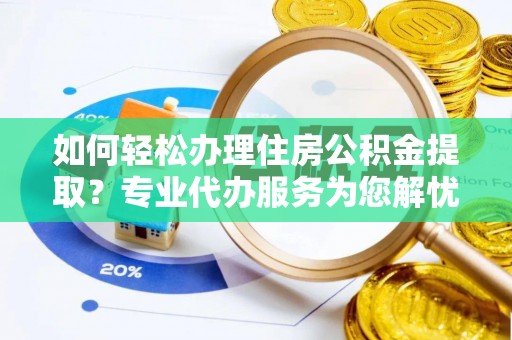 永平如何轻松办理住房公积金提取？专业代办服务为您解忧
