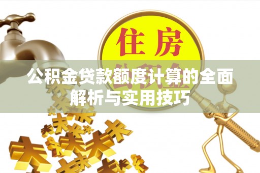 永平公积金贷款额度计算的全面解析与实用技巧