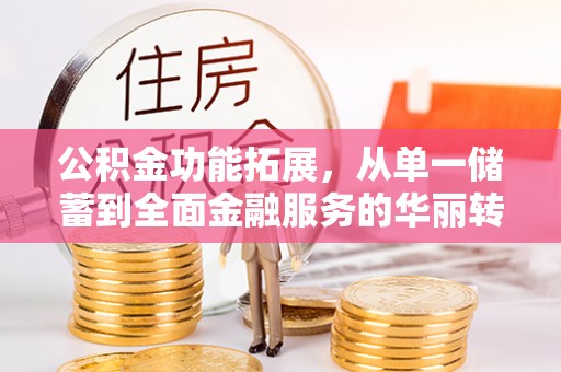 永平公积金功能拓展，从单一储蓄到全面金融服务的华丽转身