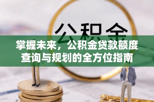 永平掌握未来，公积金贷款额度查询与规划的全方位指南