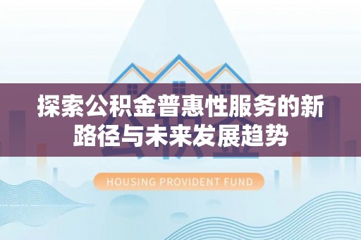 永平探索公积金普惠性服务的新路径与未来发展趋势