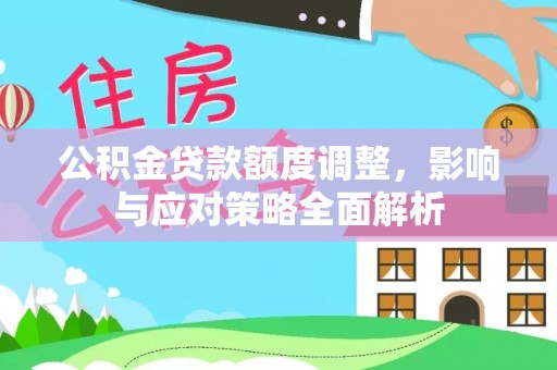 永平公积金贷款额度调整，影响与应对策略全面解析