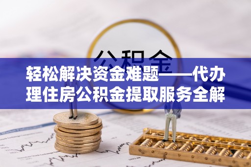 永平轻松解决资金难题——代办理住房公积金提取服务全解析