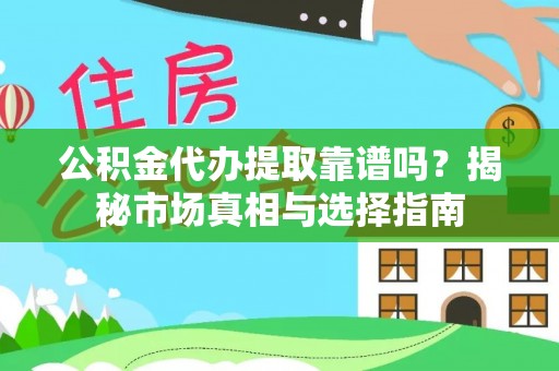 永平公积金代办提取靠谱吗？揭秘市场真相与选择指南