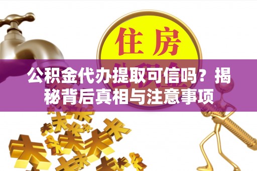 永平公积金代办提取可信吗？揭秘背后真相与注意事项