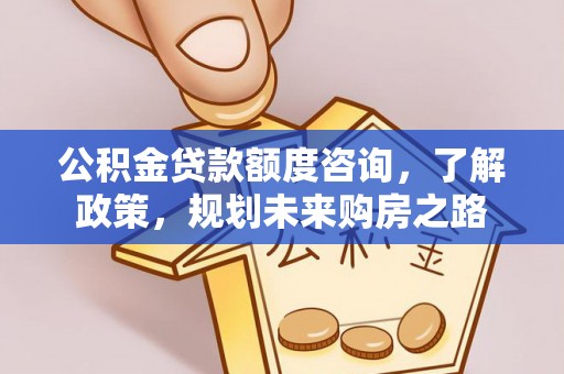 永平公积金贷款额度咨询，了解政策，规划未来购房之路