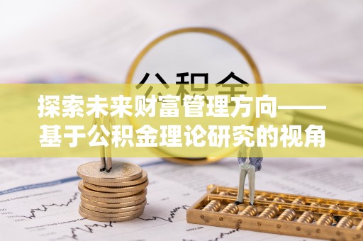 永平探索未来财富管理方向——基于公积金理论研究的视角