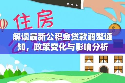 永平解读最新公积金贷款调整通知，政策变化与影响分析