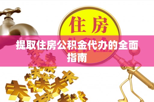 永平提取住房公积金代办的全面指南