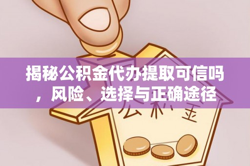 永平揭秘公积金代办提取可信吗，风险、选择与正确途径
