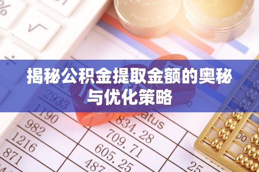 永平揭秘公积金提取金额的奥秘与优化策略