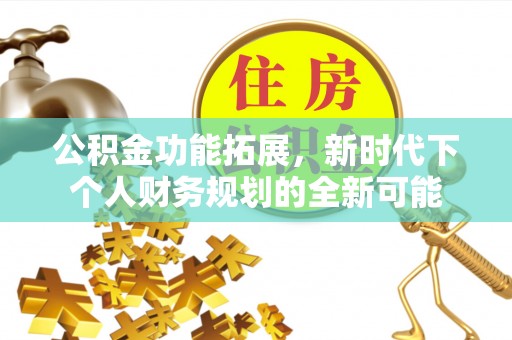 永平公积金功能拓展，新时代下个人财务规划的全新可能