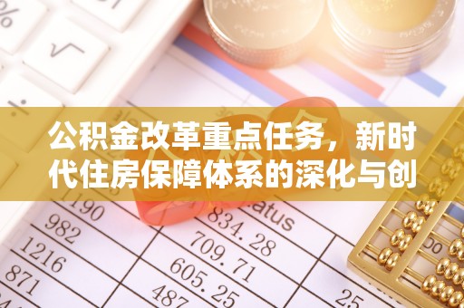 永平公积金改革重点任务，新时代住房保障体系的深化与创新