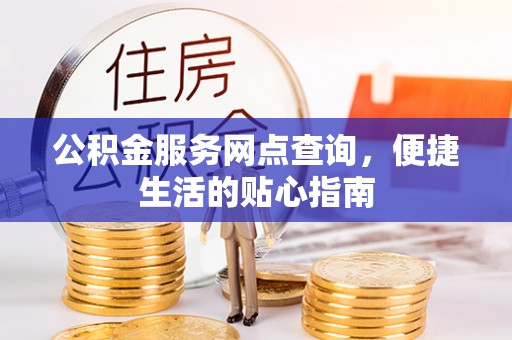 永平公积金服务网点查询，便捷生活的贴心指南