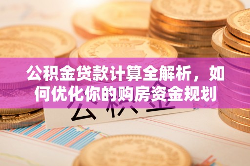 永平公积金贷款计算全解析，如何优化你的购房资金规划