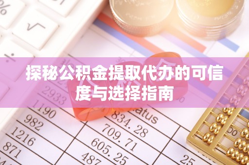 永平探秘公积金提取代办的可信度与选择指南