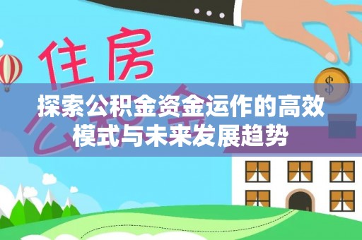永平探索公积金资金运作的高效模式与未来发展趋势