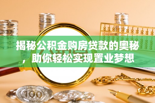 永平揭秘公积金购房贷款的奥秘，助你轻松实现置业梦想