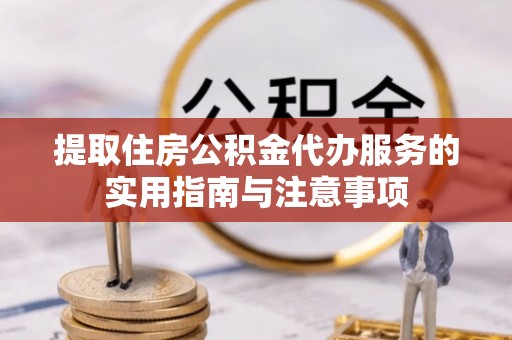 永平提取住房公积金代办服务的实用指南与注意事项