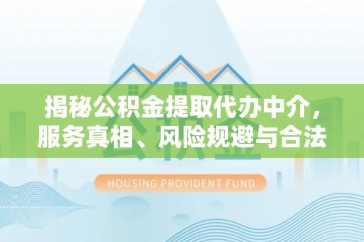 永平揭秘公积金提取代办中介，服务真相、风险规避与合法途径