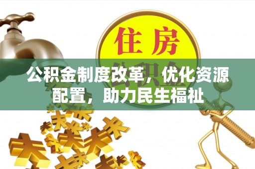 永平公积金制度改革，优化资源配置，助力民生福祉