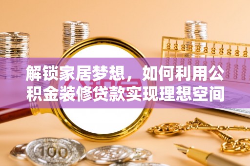 永平解锁家居梦想，如何利用公积金装修贷款实现理想空间